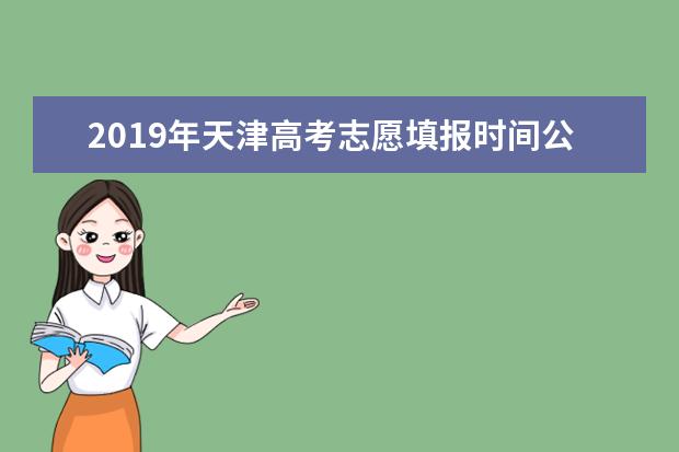 2019年天津本科征集志愿填报时间安排 天津高考志愿填报注意事项