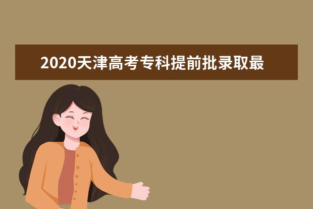 2020天津高考专科提前批录取最低分及院校代码一览表