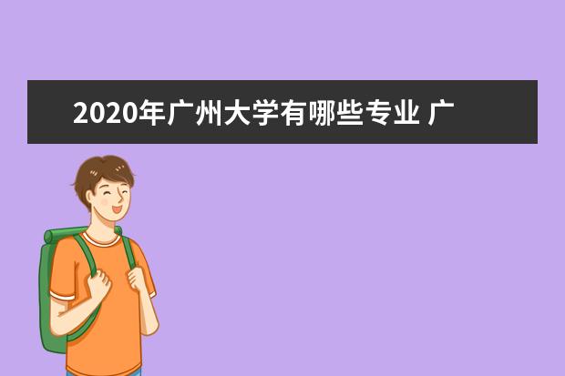 2020年广州大学有哪些专业 广州大学专业设置一览表