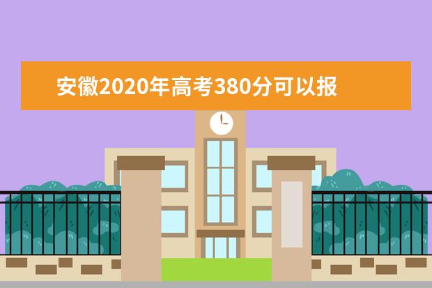安徽2020年高考380分可以报考什么大学(理科+文科)