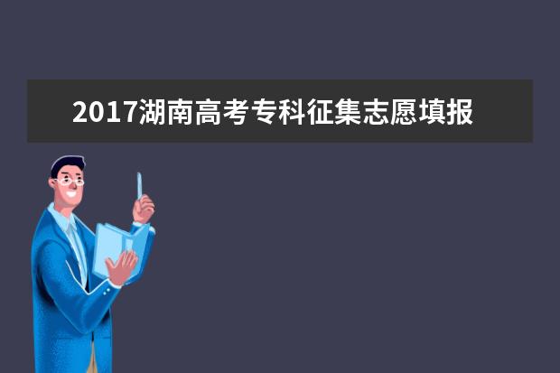 2017湖南高考专科征集志愿填报时间
