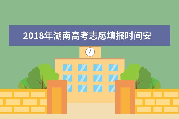 2018年湖南高考志愿填报时间安排