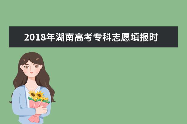 2018年湖南高考专科志愿填报时间什么时候填报志愿