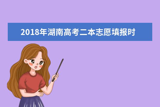 2018年湖南高考二本志愿填报时间什么时候填报志愿