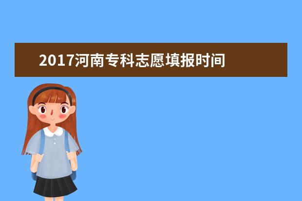 2017河南专科志愿填报时间