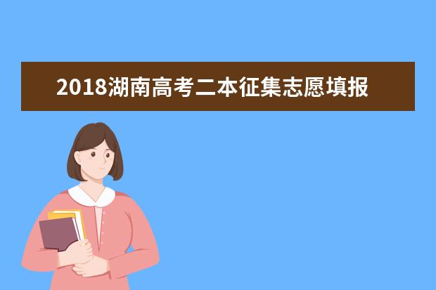 2018湖南高考二本征集志愿填报时间