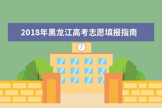 2018年黑龙江高考志愿填报指南