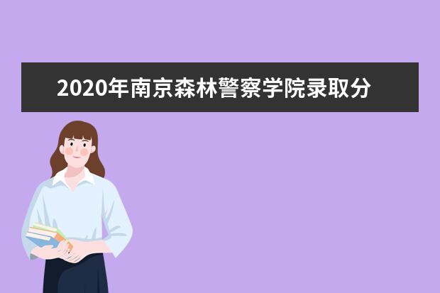 2020年南京森林警察学院录取分数线