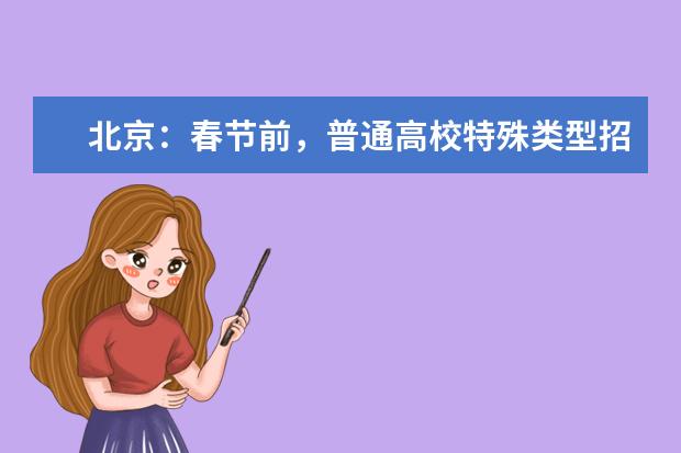 北京：春节前，普通高校特殊类型招生原则上不得在京组织现场考试