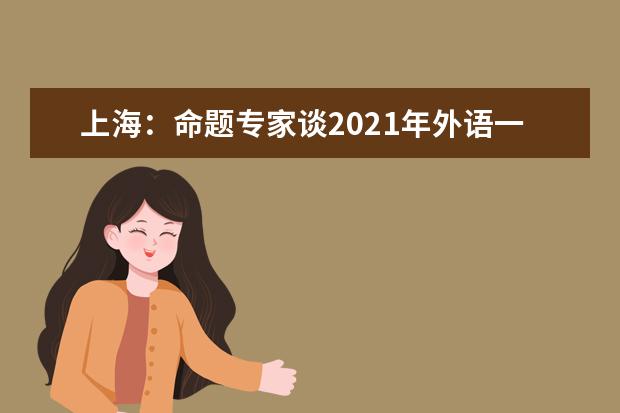 上海：命题专家谈2021年外语一考、春考出题思路