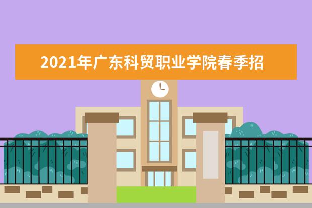 2021年广东科贸职业学院春季招生简章