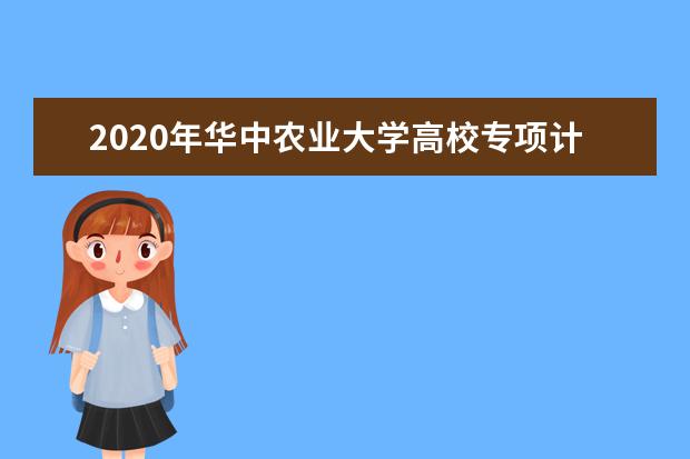 2020年华中农业大学高校专项计划招生专业有什么？