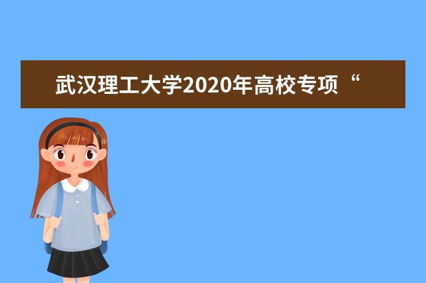 武汉理工大学2020年高校专项“励志计划”招生在哪里公示入选名单？