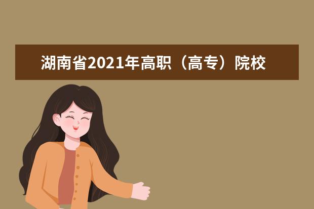 湖南省2021年高职（高专）院校单独招生测试时间安排表