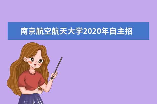 南京航空航天大学2020年自主招生范围是什么？