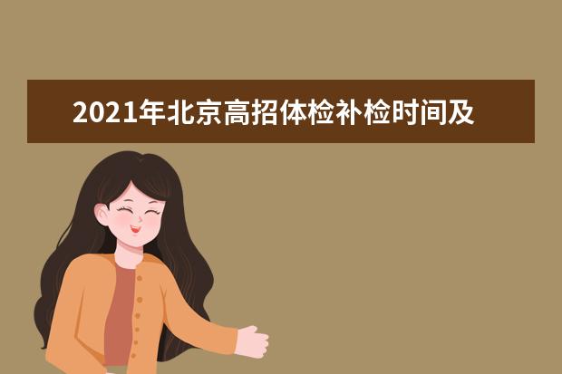 2021年北京高招体检补检时间及体检结果查询时间