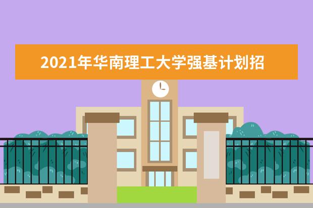 2021年华南理工大学强基计划招生简章
