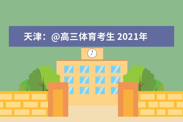 天津：@高三体育考生 2021年普通高考体育类专业市级统考考前温馨提示