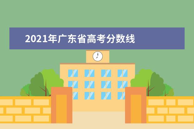 2021年广东省高考分数线