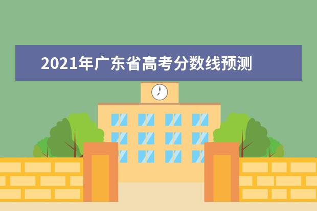 2021年广东省高考分数线预测