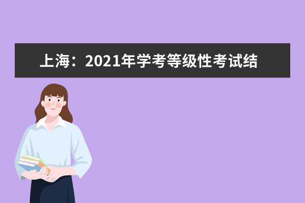 上海：2021年学考等级性考试结束，6月10日起查询成绩