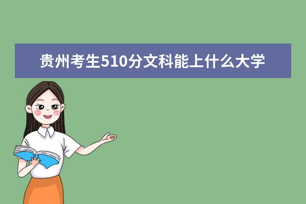 贵州考生510分文科能上什么大学2021,贵州510分左右的文科大学