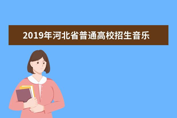 2019年河北省普通高校招生音乐类专业统考大纲及说明