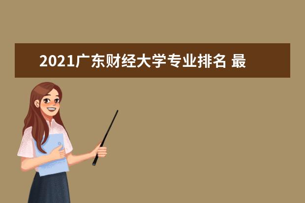 2021广东财经大学专业排名 最好的专业有哪些