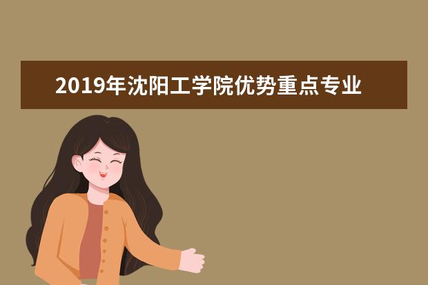 2019年沈阳工学院优势重点专业排名,沈阳工学院专业排名及分数线