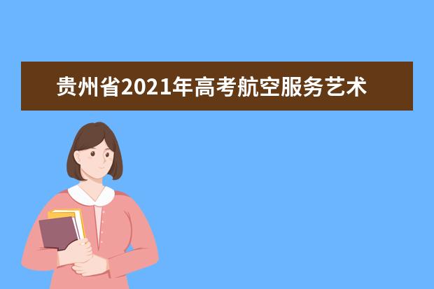 贵州省2021年高考航空服务艺术与管理统考专业成绩已公布