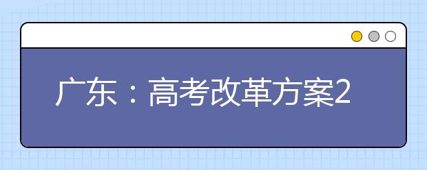 广东：高考改革方案2016年上半年出台