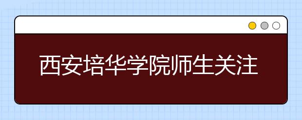 西安培华学院师生关注全国“两会”热议政府工作报告