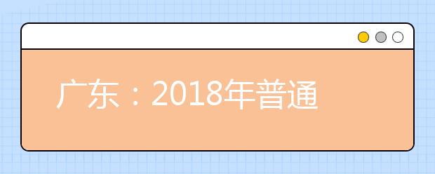 广东：2018年普通高校考试招生改革热点问题问答