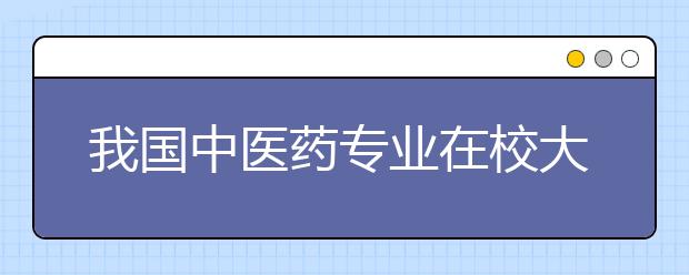 我国中医药专业在校大学生达70余万