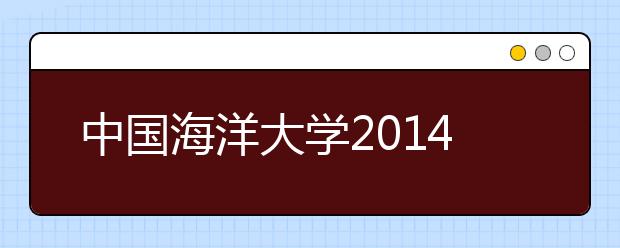 中国海洋大学2014年外语类专业（小语种）招生测试合格名单公示