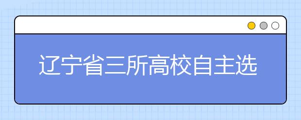 辽宁省三所高校自主选拔考核下周开始