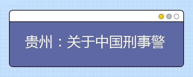 贵州：关于中国刑事警察学院理科再次进行网上补报志愿的通知