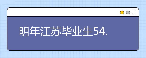 明年江苏毕业生54.1万创纪录 8专业或调减招生量