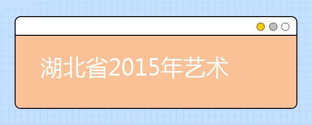 湖北省2015年艺术高考政策有调整