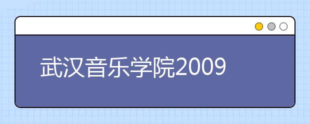 武汉音乐学院2009年普通本科招生考试科目及内容要求