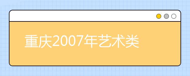 重庆2007年艺术类招生专业考试的有关要求 