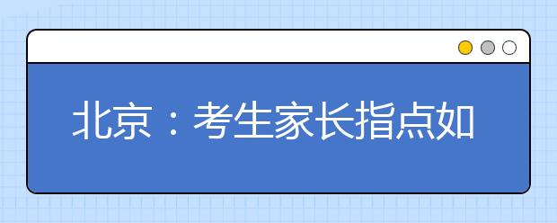 北京：考生家长指点如何利用“大厚本”来填报志愿