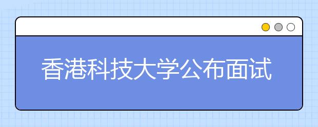 香港科技大学公布面试分数线 高出北京一本线170分