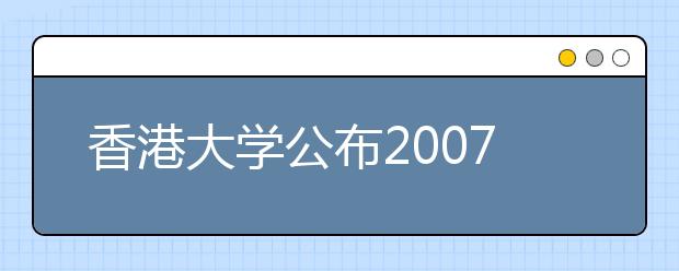 香港大学公布2007年内地本科生招生计划 