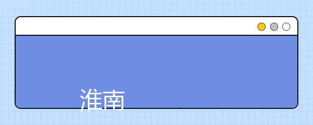 
      淮南职业技术学院2019年招生章程
  