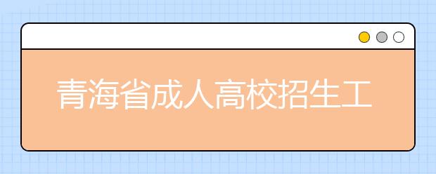 青海省成人高校招生工作进程表