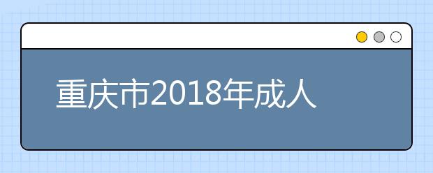 重庆市2018年成人高考报名时间及流程