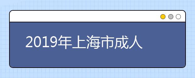 2019年上海市成人高校招生专科阶段征求志愿网上填报即将开始