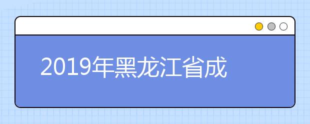 2019年黑龙江省成人高考高起专网上征集志愿预通知