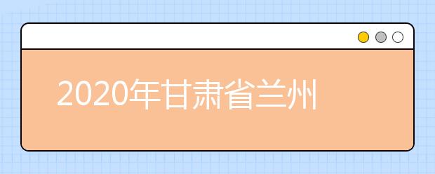 2020年甘肃省兰州市成人高考报名官方网站